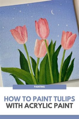 How to Paint Tulips: A Journey Through Colors and Chaos